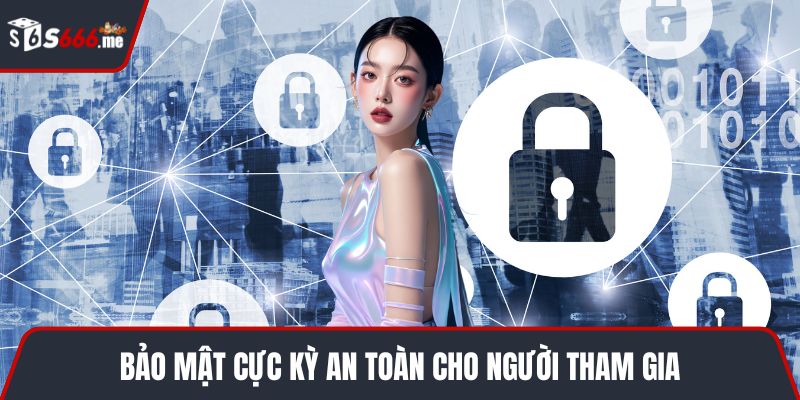 Bảo mật cực kỳ an toàn cho người tham gia