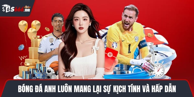 Bóng đá Anh luôn mang lại sự kịch tính và hấp dẫn