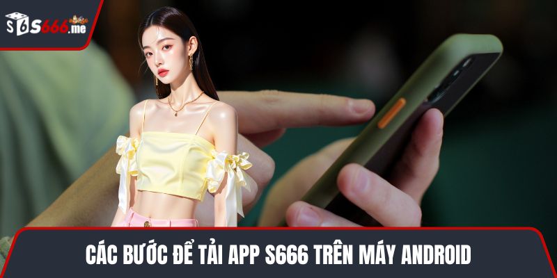Các bước để tải app S666 trên máy Android