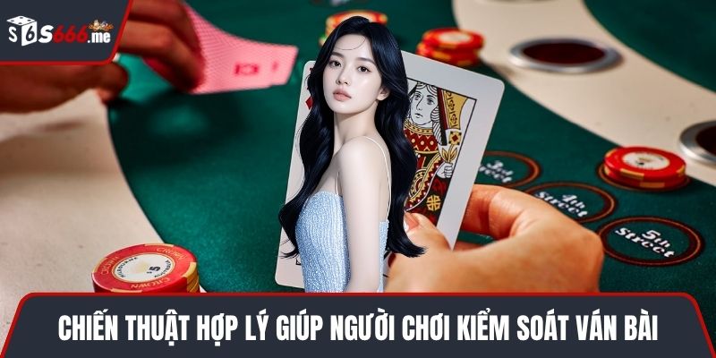 Chiến thuật hợp lý giúp người chơi kiểm soát ván bài