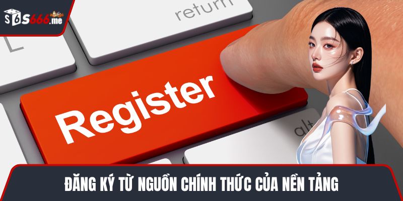 Đăng ký từ nguồn chính thức của nền tảng