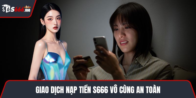 Giao dịch nạp tiền S666 vô cùng an toàn