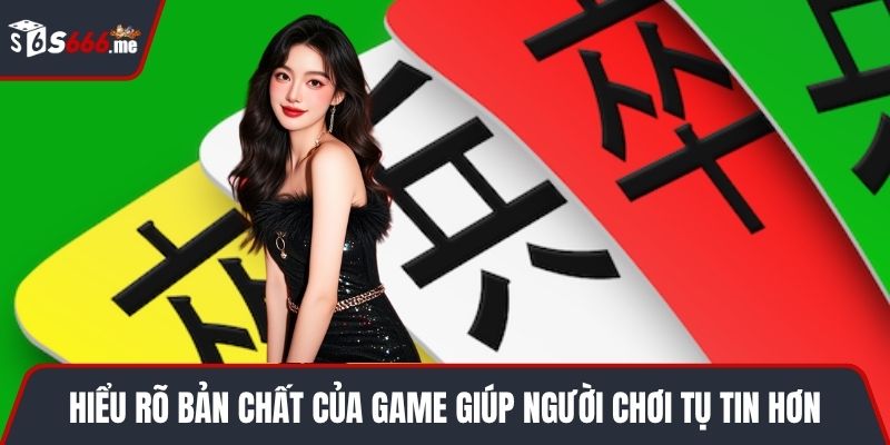Hiểu rõ bản chất của game giúp người chơi tụ tin hơn