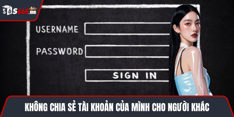 Không chia sẻ tài khoản của mình cho người khác