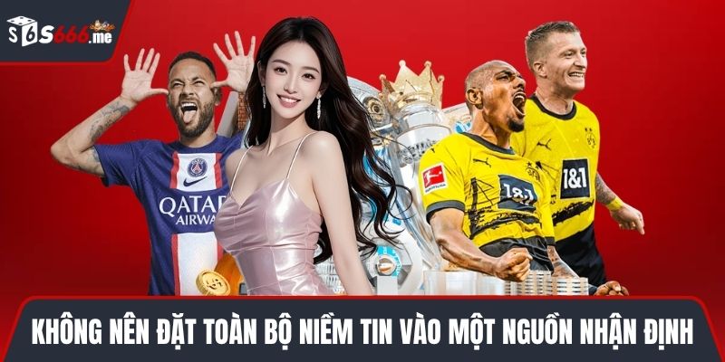 Không nên đặt toàn bộ niềm tin vào một nguồn nhận định