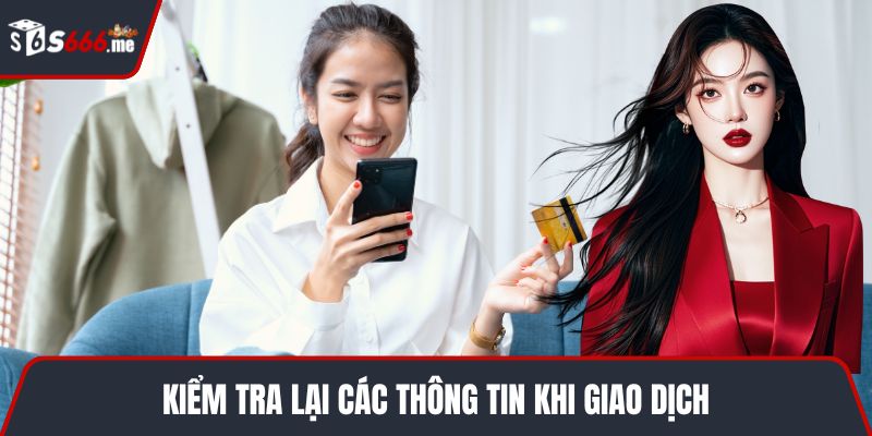Kiểm tra lại các thông tin khi giao dịch