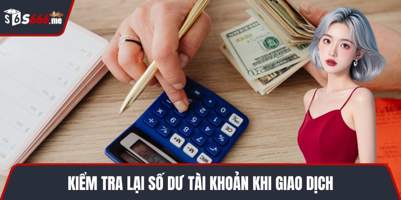 Kiểm tra lại số dư tài khoản khi giao dịch