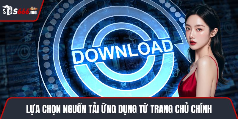 Lựa chọn nguồn tải ứng dụng từ trang chủ chính