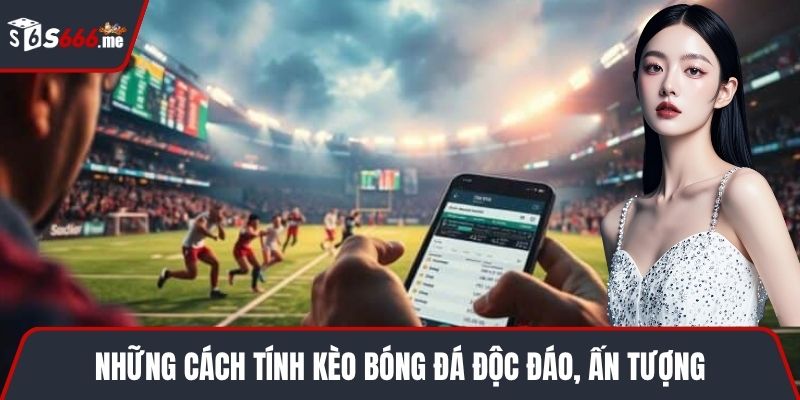 Những cách tính kèo bóng đá độc đáo, ấn tượng
