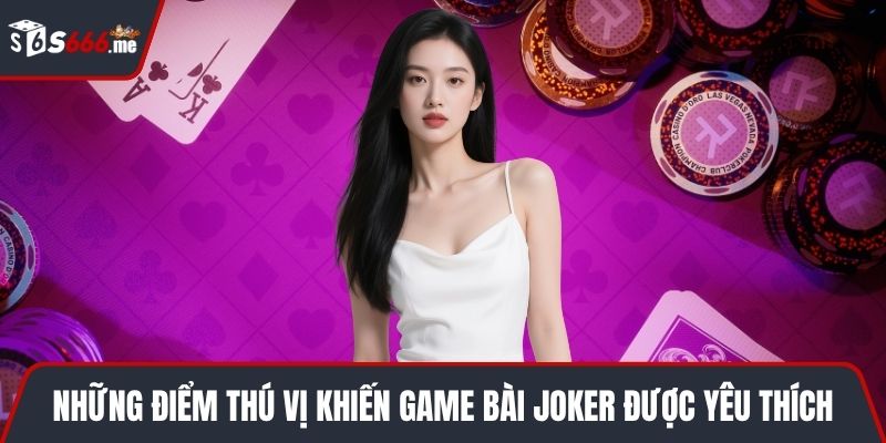 Những điểm thú vị khiến game bài Joker được yêu thích
