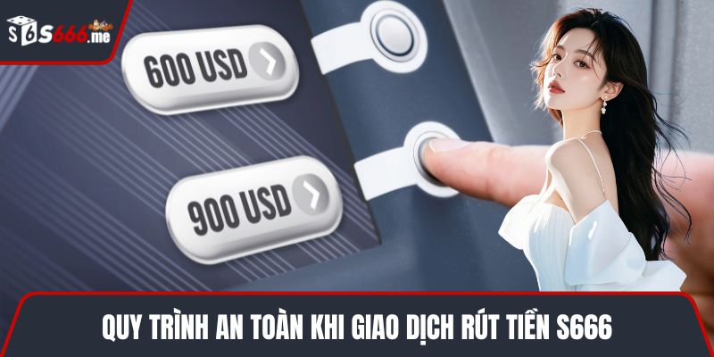 Quy trình an toàn khi giao dịch rút tiền S666