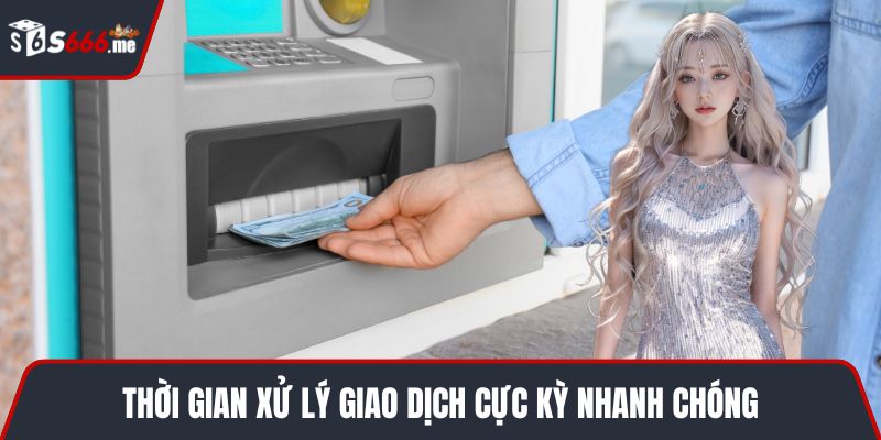 Thời gian xử lý giao dịch cực kỳ nhanh chóng
