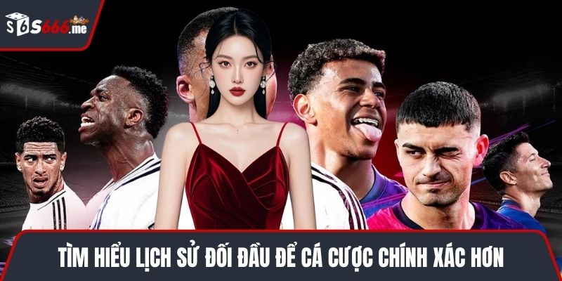 Tìm hiểu lịch sử đối đầu để cá cược chính xác hơn