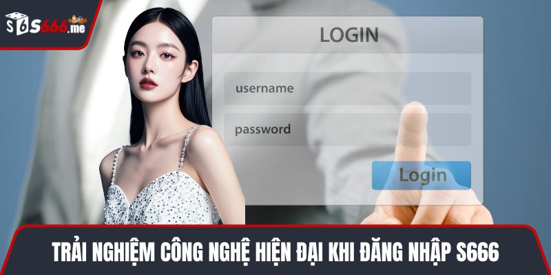 Trải nghiệm công nghệ hiện đại khi đăng nhập S666
