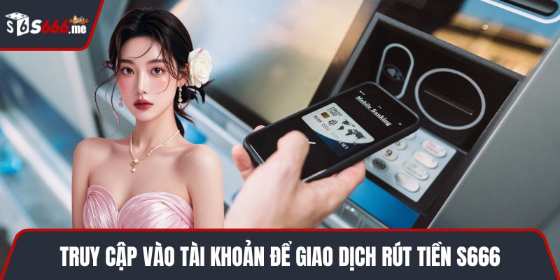 Truy cập vào tài khoản để giao dịch rút tiền S666