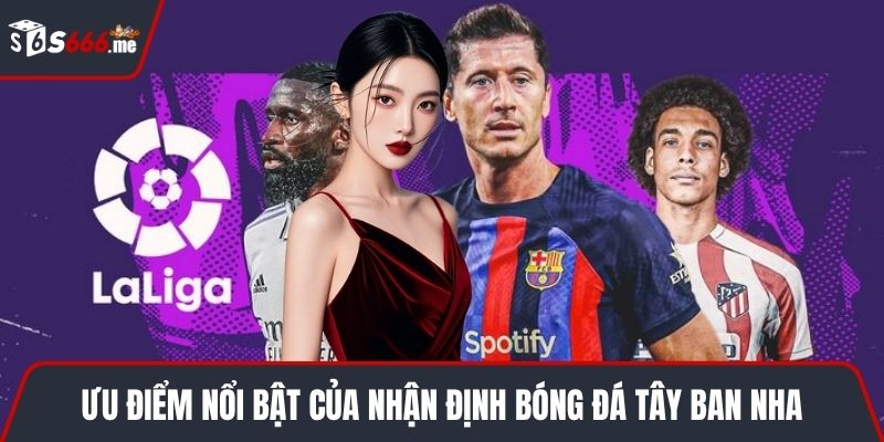 Ưu điểm nổi bật của nhận định bóng đá Tây Ban Nha