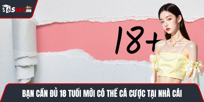 Bạn cần đủ 18 tuổi mới có thể cá cược tại nhà cái