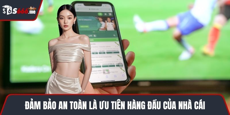 Đảm bảo an toàn là ưu tiên hàng đầu của nhà cái