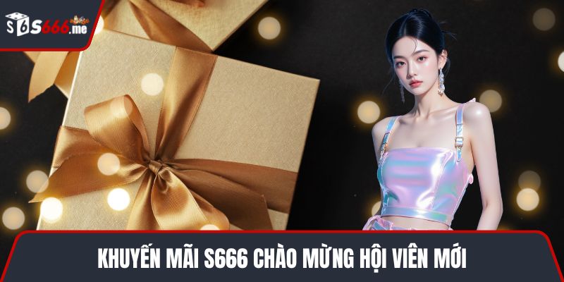 Khuyến mãi S666 chào mừng hội viên mới