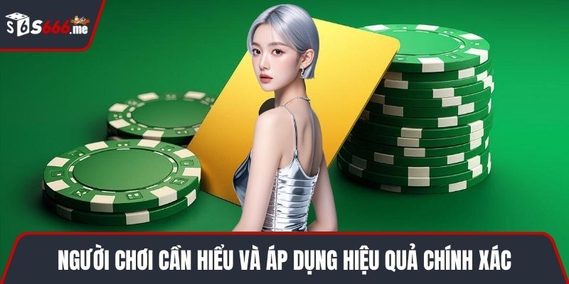 Người chơi cần hiểu và áp dụng hiệu quả chính xác
