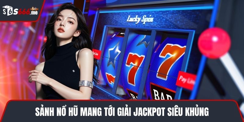 Sảnh nổ hũ mang tới giải jackpot siêu khủng