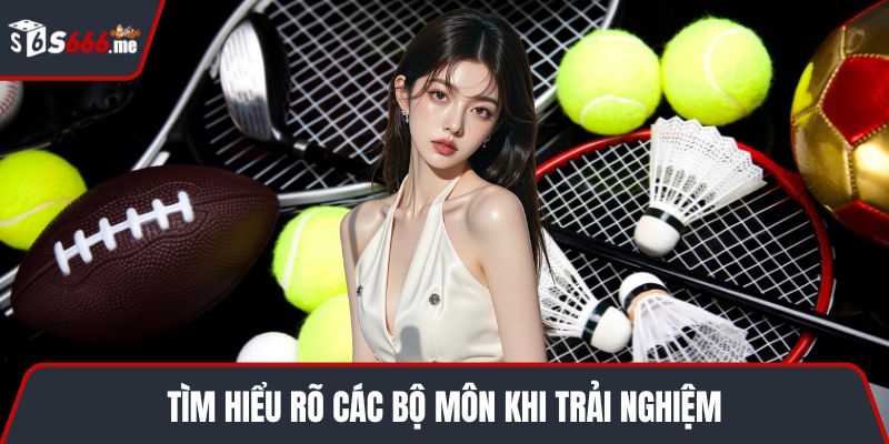 Tìm hiểu rõ các bộ môn khi trải nghiệm