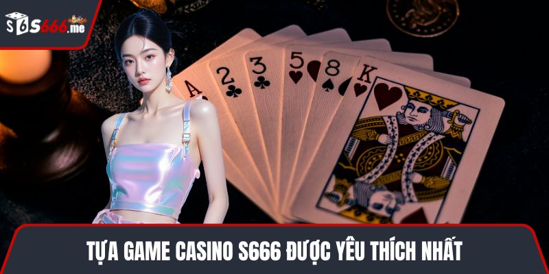 Tựa game Casino S666 được yêu thích nhất