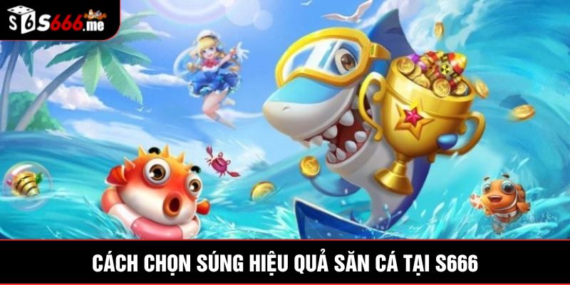 Cách chọn súng hiệu quả săn cá tại S666