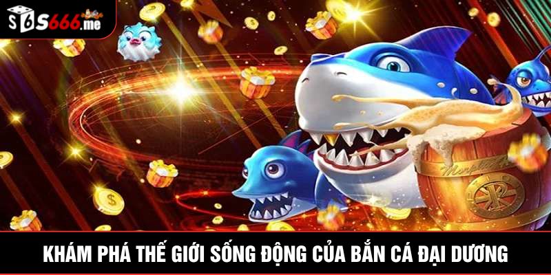 Khám phá thế giới sống động của bắn cá đại dương