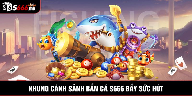 Khung cảnh sảnh bắn cá S666 đầy sức hút